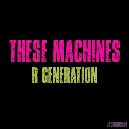 These Machines - R Generation